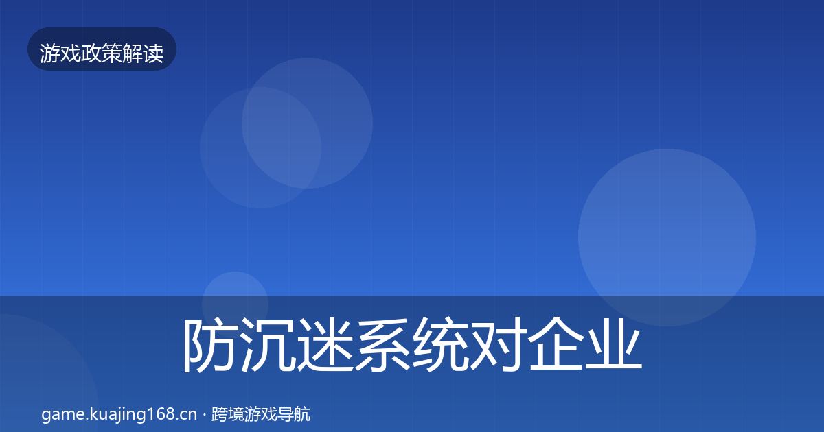 防沉迷系统对企业的影响分析实践指南·第649篇