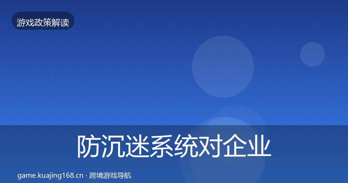 防沉迷系统对企业的影响分析实践指南·第689篇