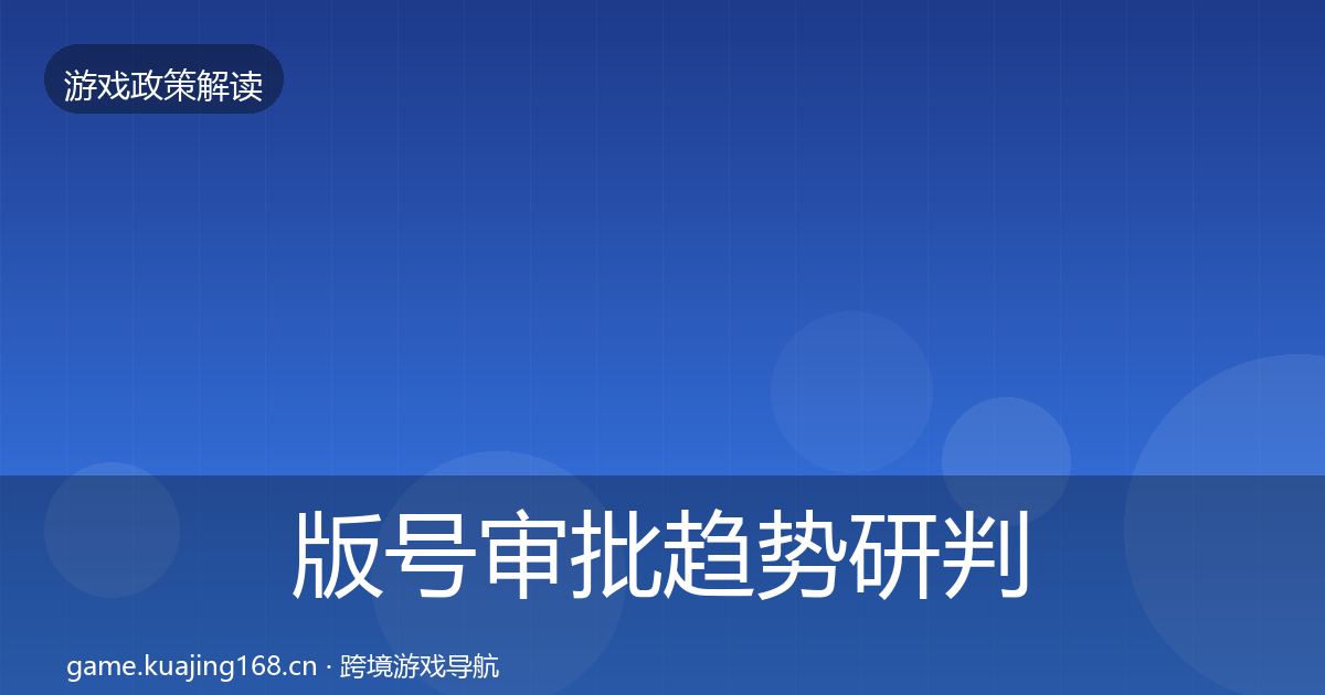 版号审批趋势研判全攻略·第696篇
