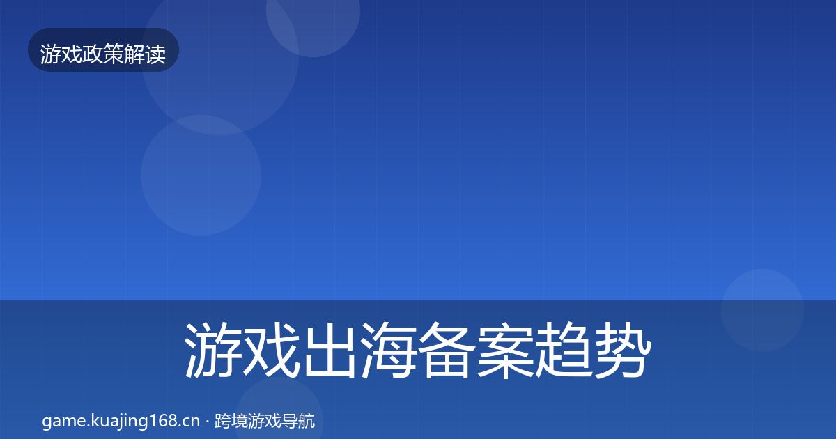 游戏出海备案趋势研判入门到进阶·第696篇