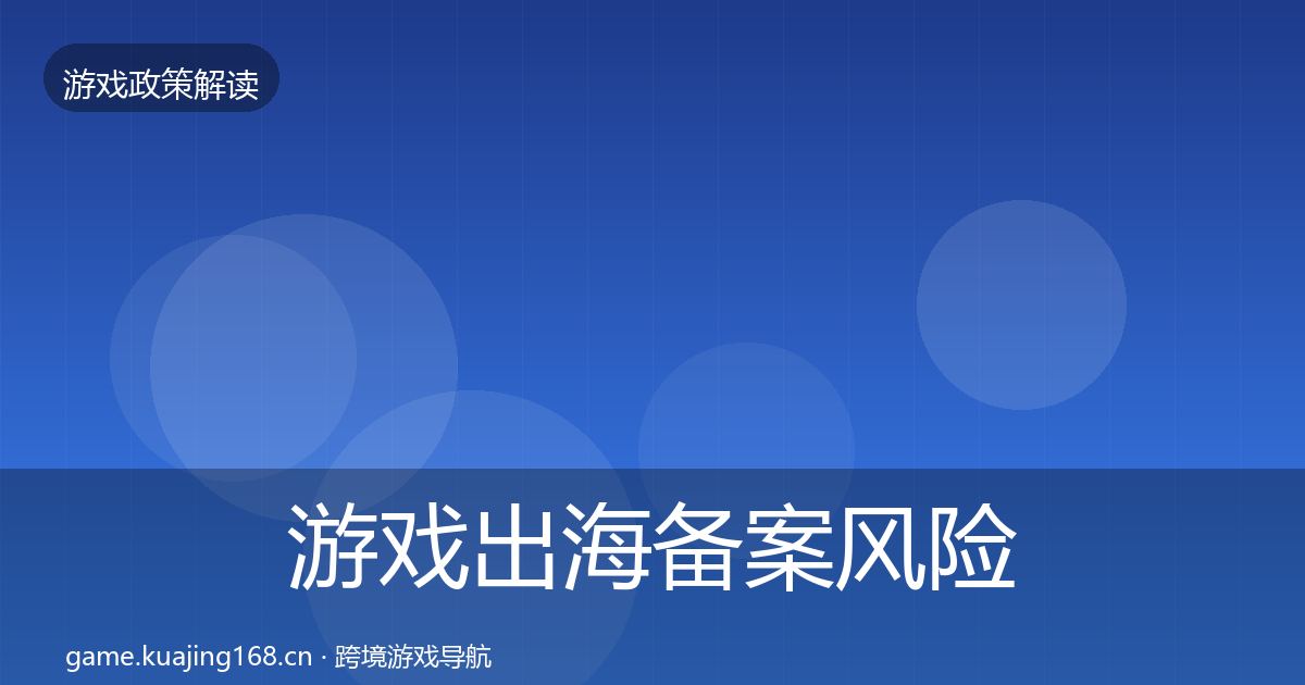 游戏出海备案风险预警清单入门到进阶·第706篇