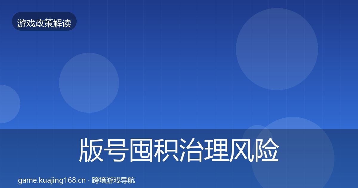 版号囤积治理风险预警清单全攻略·第710篇