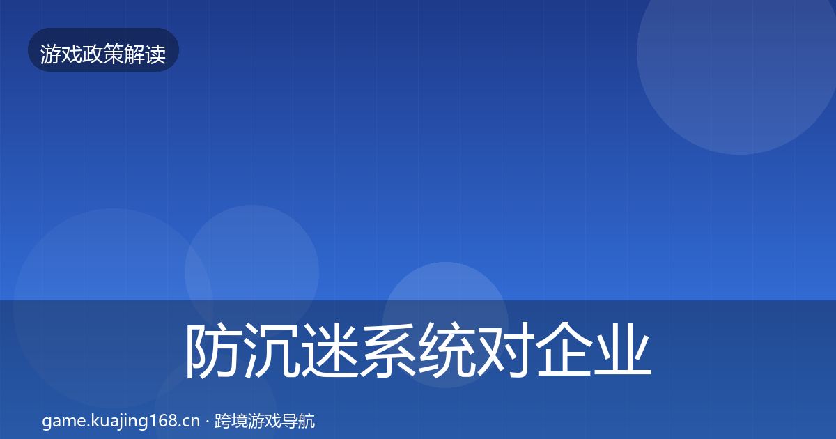 防沉迷系统对企业的影响分析实践指南·第729篇