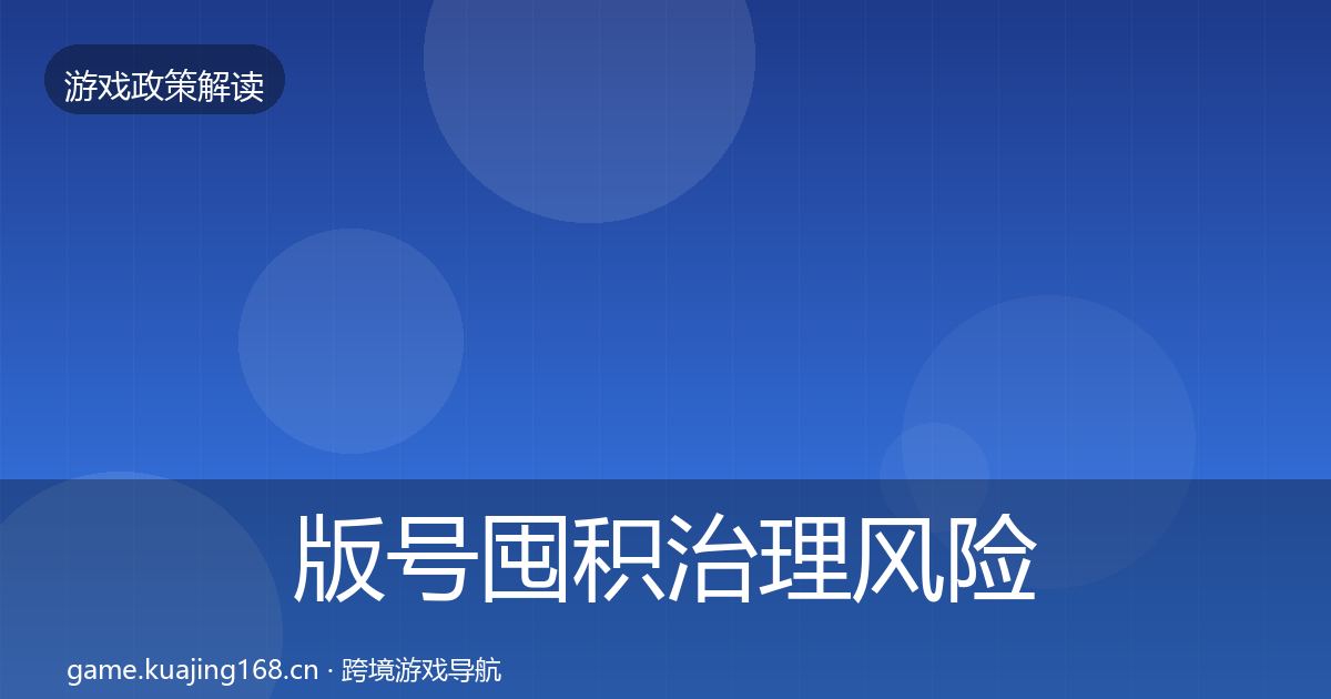 版号囤积治理风险预警清单全攻略·第750篇
