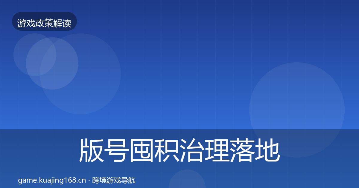 版号囤积治理落地步骤全攻略·第755篇