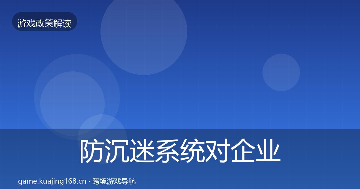 防沉迷系统对企业的影响分析实践指南·第769篇