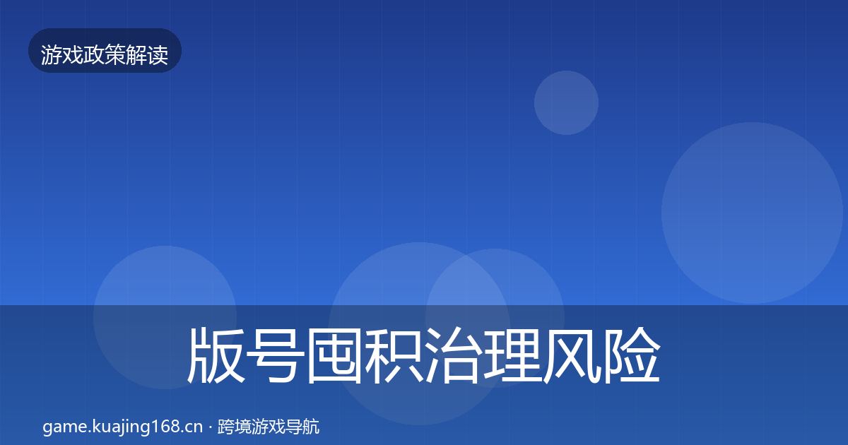 版号囤积治理风险预警清单全攻略·第790篇