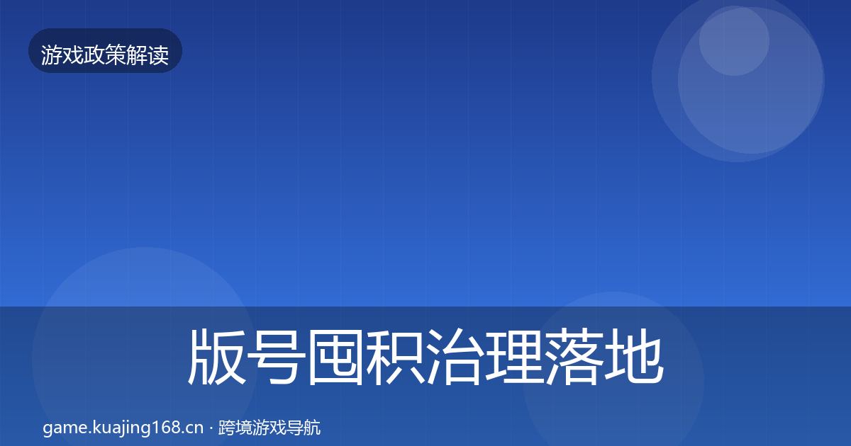 版号囤积治理落地步骤全攻略·第795篇