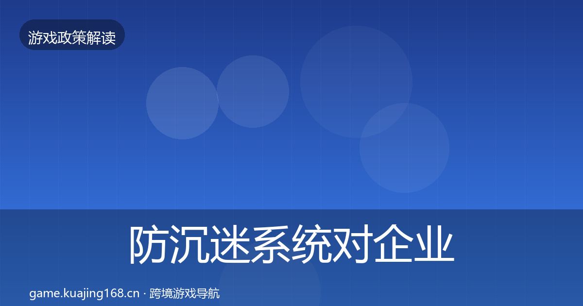 防沉迷系统对企业的影响分析实践指南·第809篇