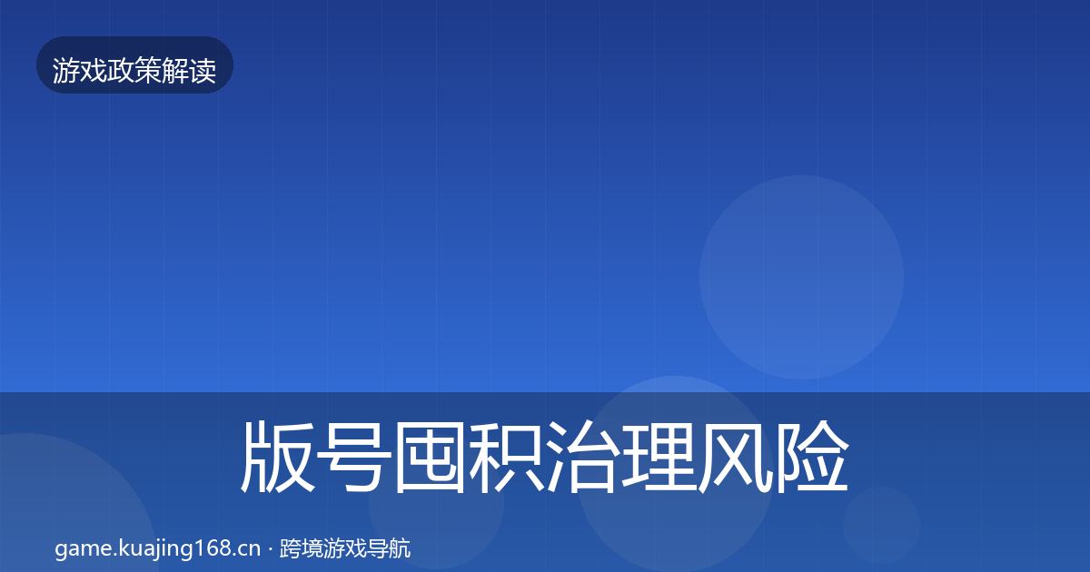 版号囤积治理风险预警清单全攻略·第830篇