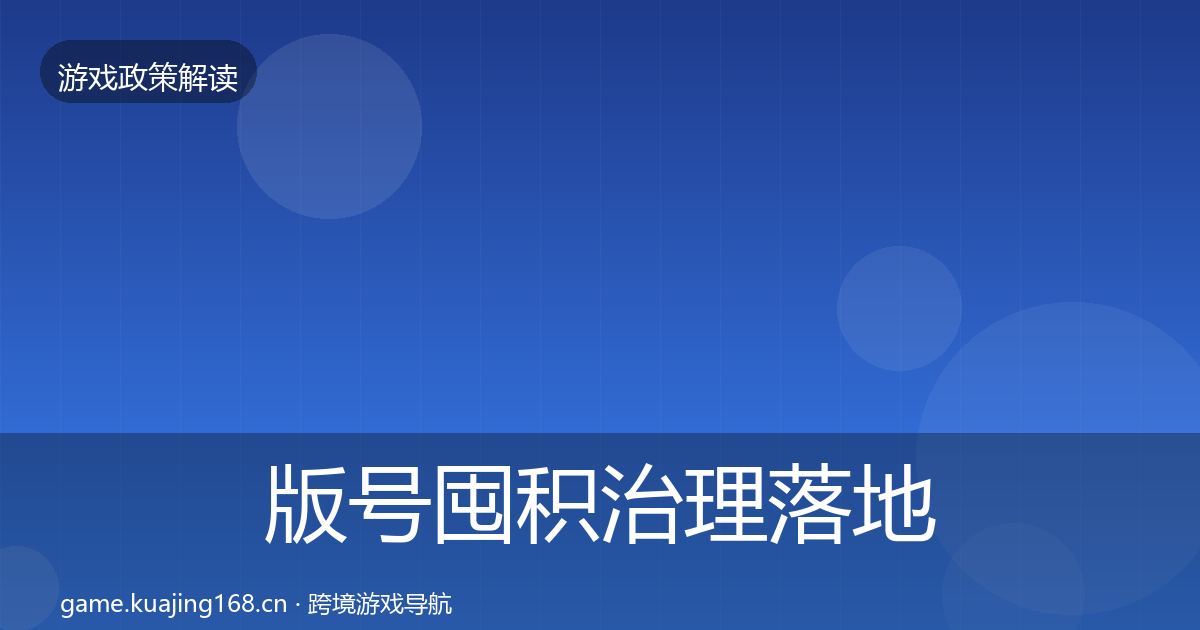 版号囤积治理落地步骤全攻略·第835篇