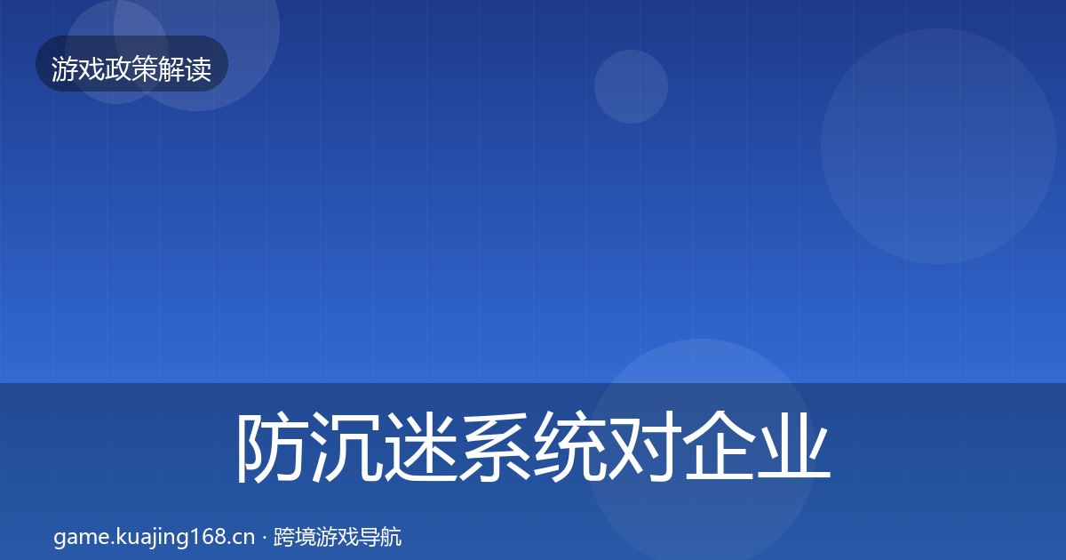 防沉迷系统对企业的影响分析实践指南·第849篇