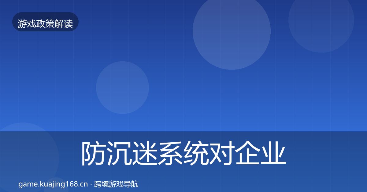 防沉迷系统对企业的影响分析实践指南·第889篇