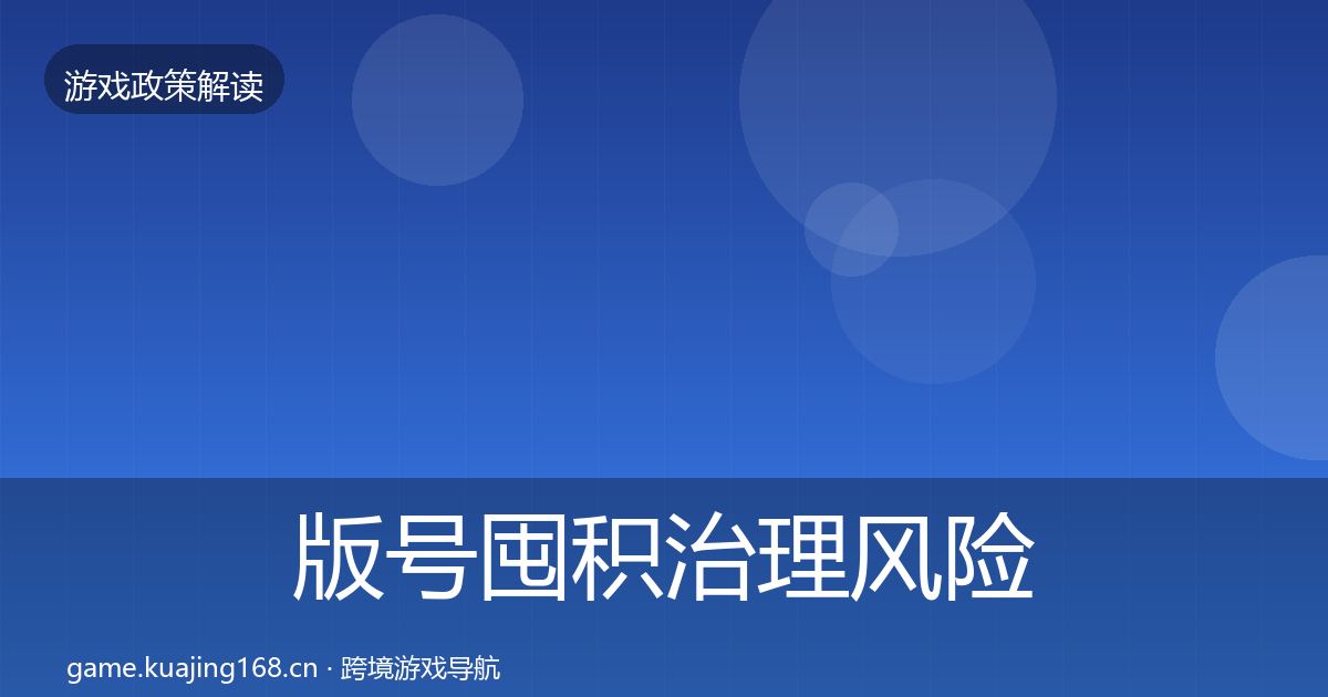 版号囤积治理风险预警清单全攻略·第910篇
