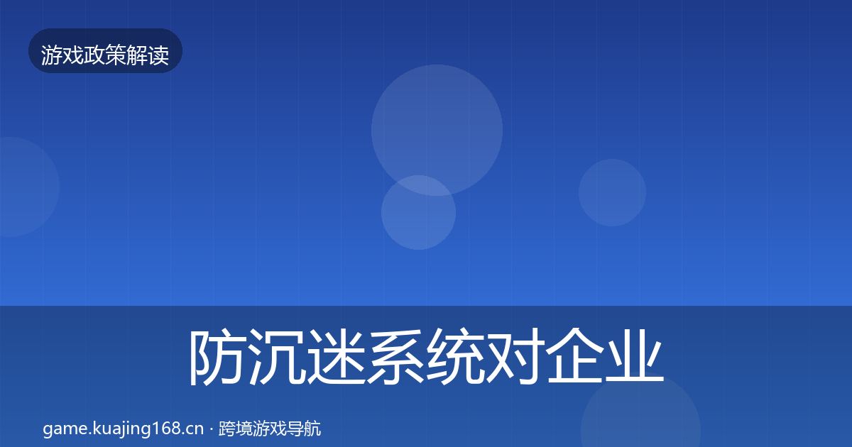 防沉迷系统对企业的影响分析实践指南·第929篇