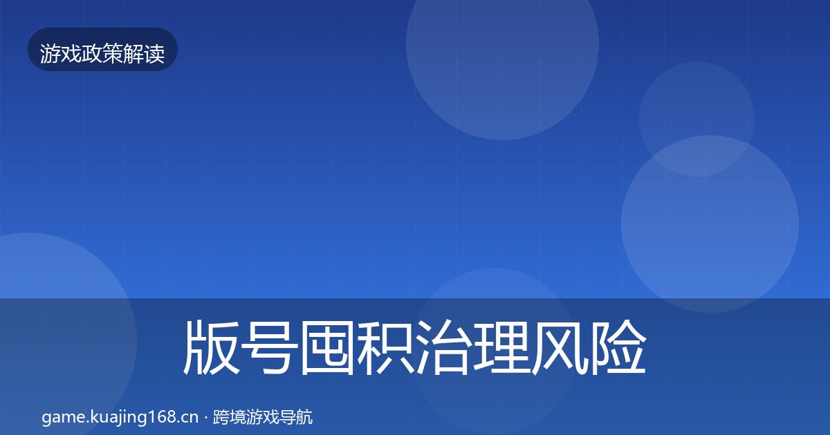 版号囤积治理风险预警清单全攻略·第950篇