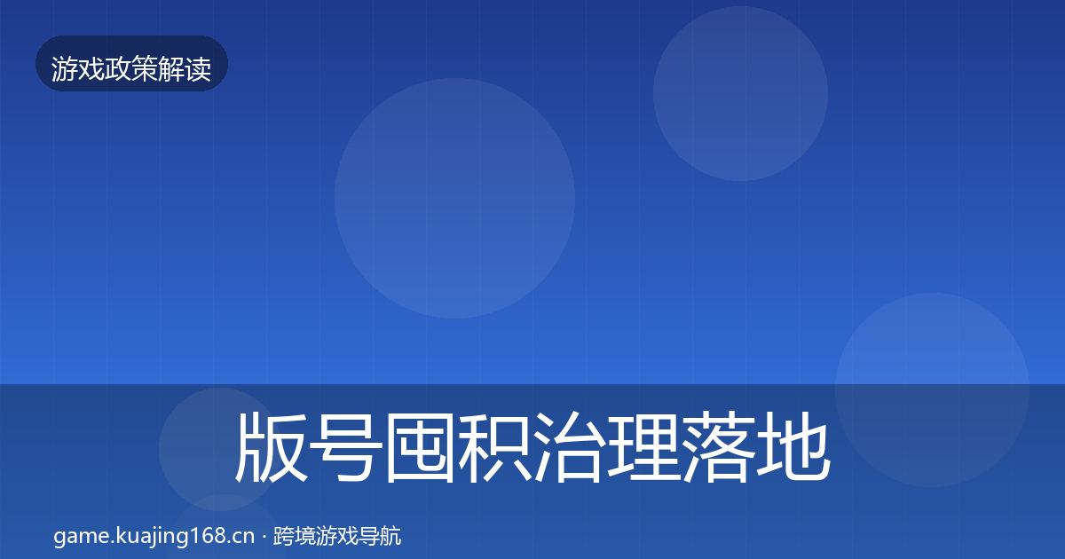 版号囤积治理落地步骤全攻略·第955篇