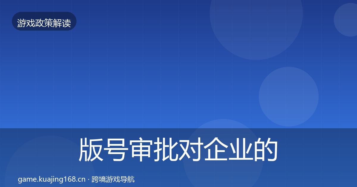 版号审批对企业的影响分析全攻略·第966篇