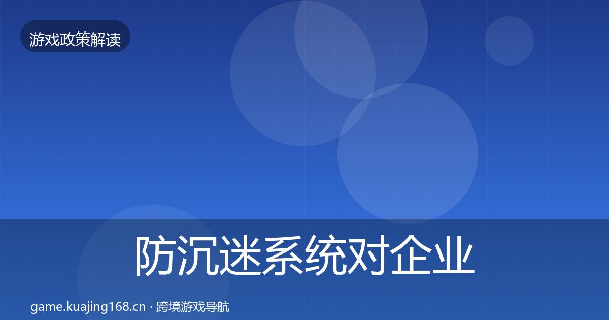 防沉迷系统对企业的影响分析实践指南·第969篇