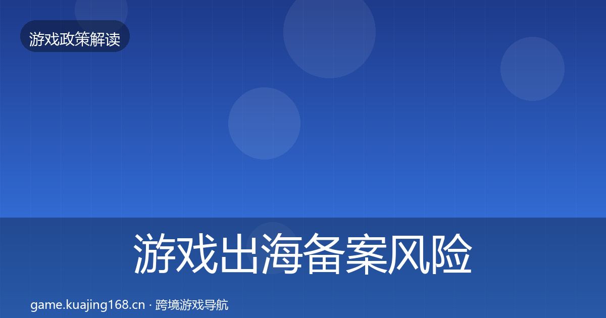 游戏出海备案风险预警清单入门到进阶·第986篇