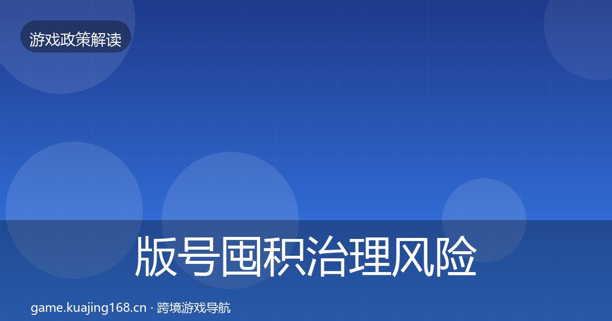 版号囤积治理风险预警清单全攻略·第990篇