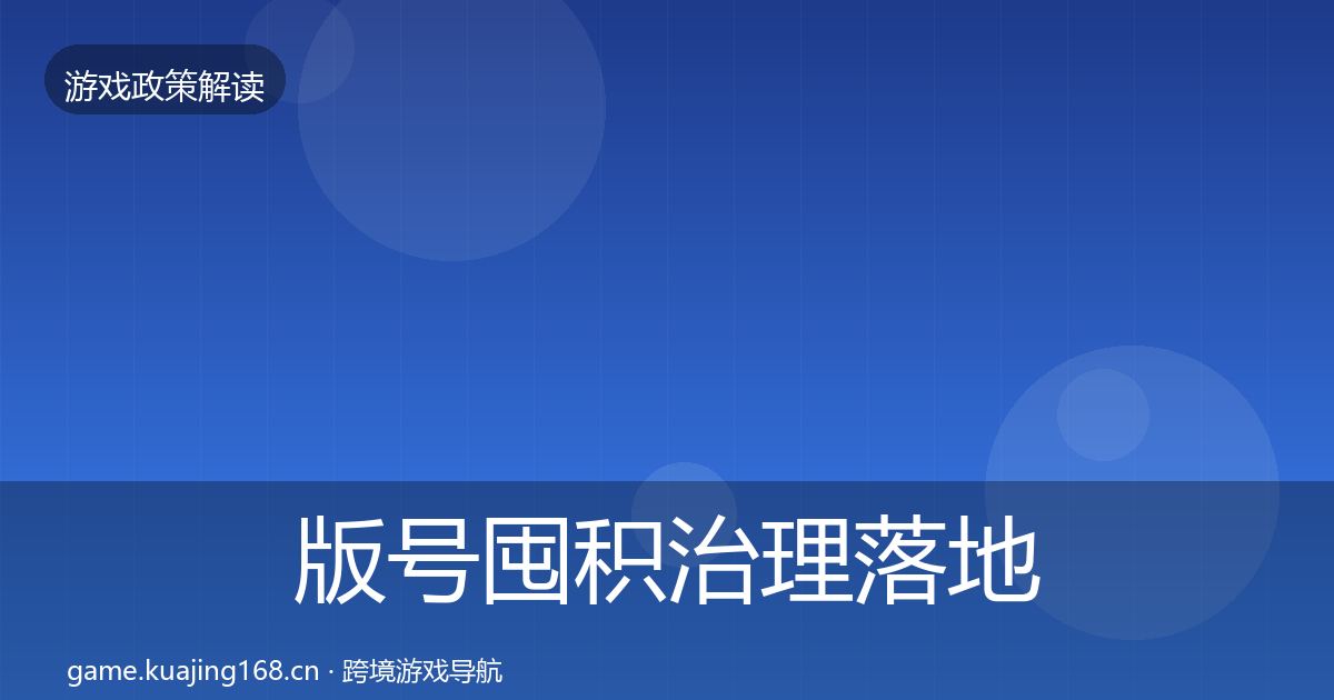 版号囤积治理落地步骤全攻略·第995篇