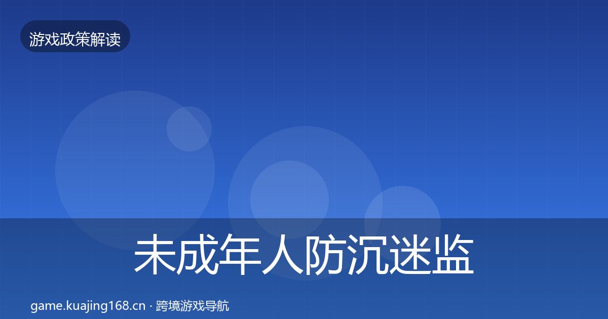 未成年人防沉迷监管动向实践指南·第996篇