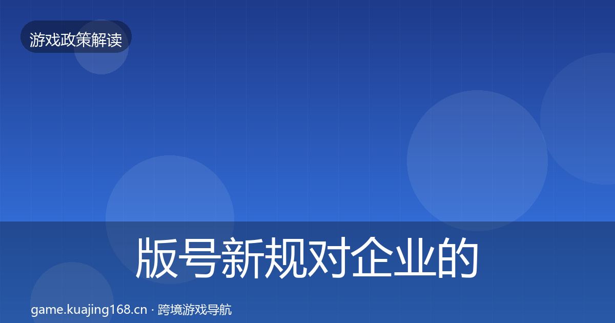 版号新规对企业的影响分析全攻略·第1009篇