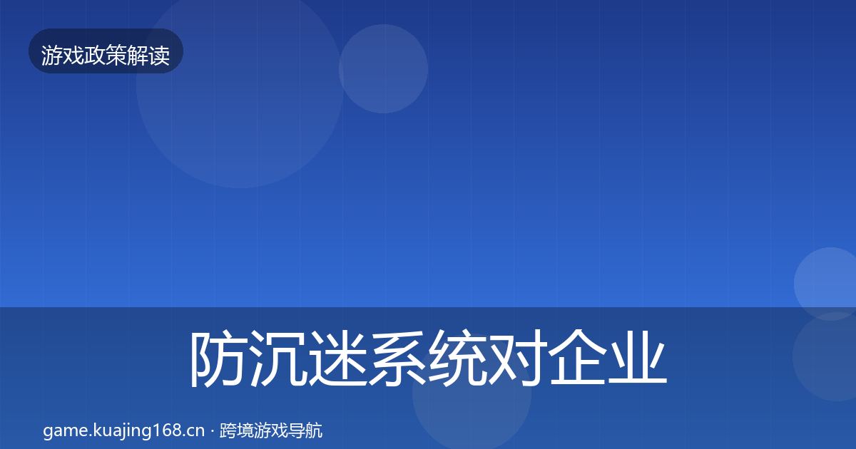 防沉迷系统对企业的影响分析实践指南·第1009篇