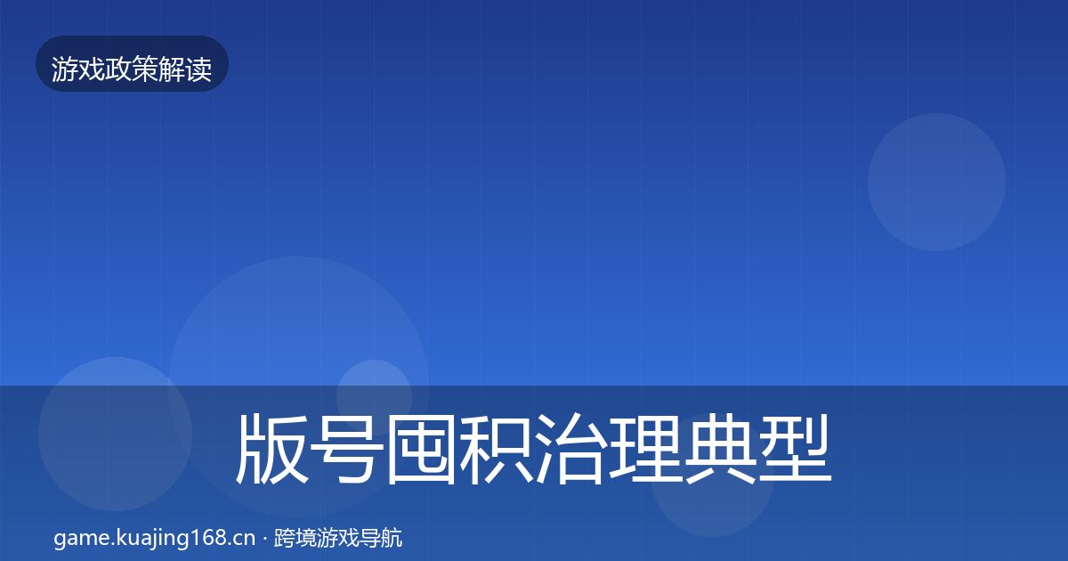 版号囤积治理典型案例解析全攻略·第1025篇