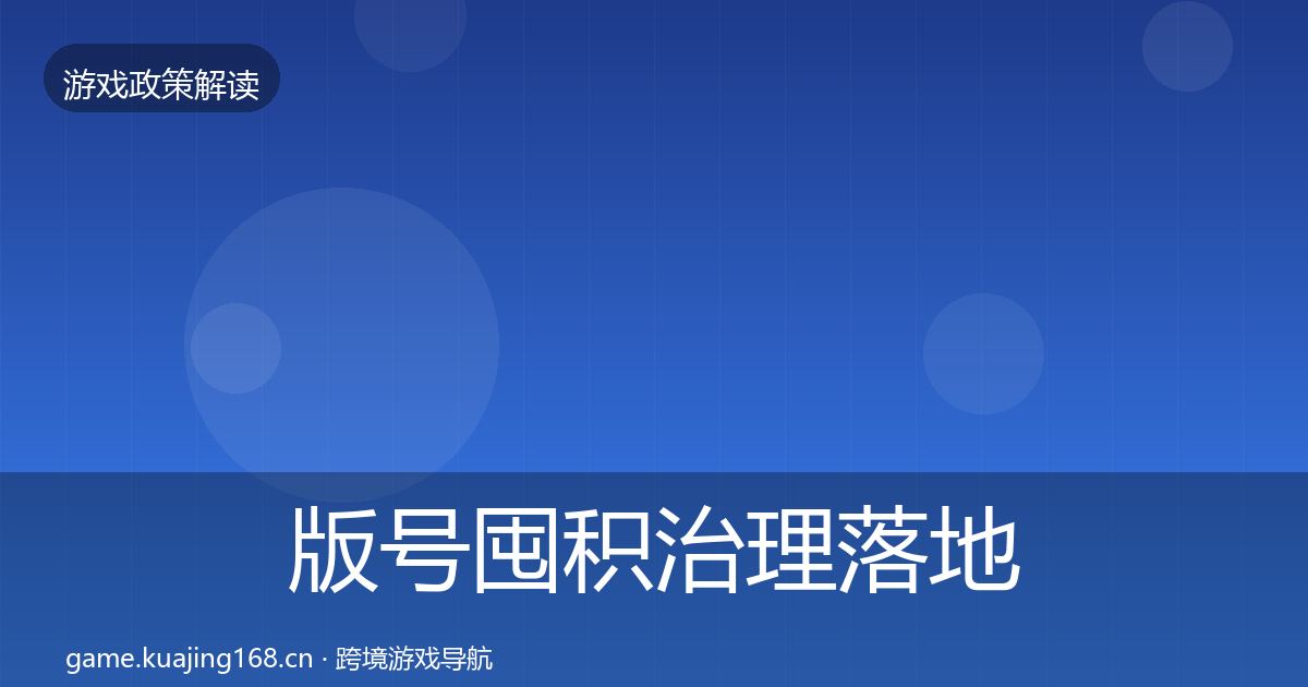 版号囤积治理落地步骤全攻略·第1035篇