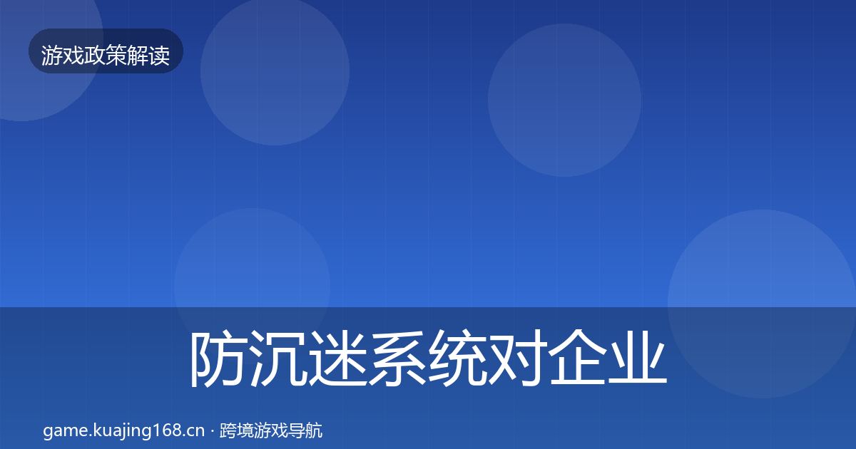 防沉迷系统对企业的影响分析实践指南·第1049篇
