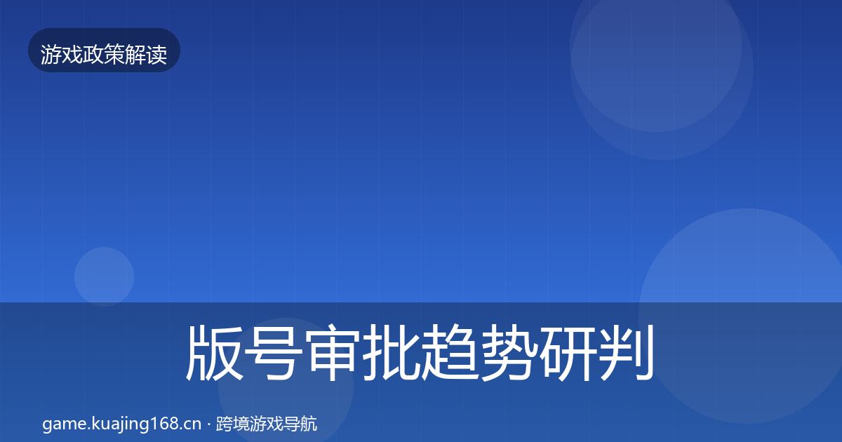 版号审批趋势研判全攻略·第1056篇