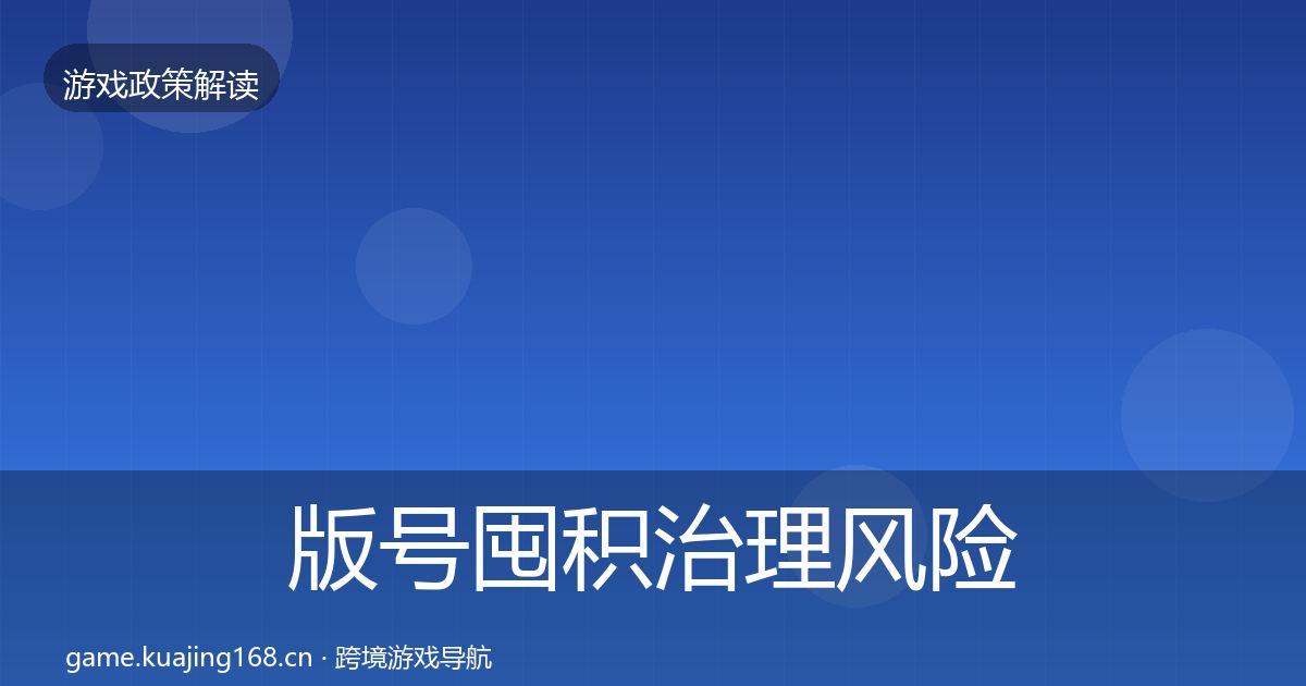 版号囤积治理风险预警清单全攻略·第1070篇