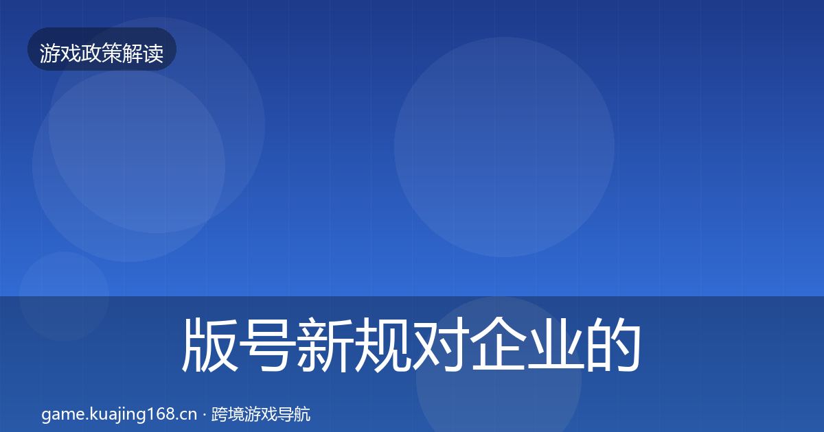 版号新规对企业的影响分析全攻略·第1089篇
