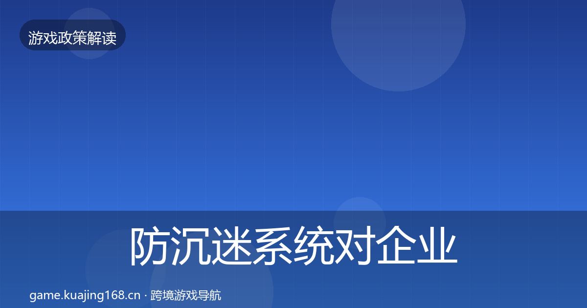 防沉迷系统对企业的影响分析实践指南·第1089篇