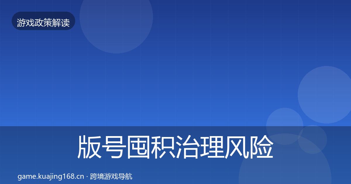 版号囤积治理风险预警清单全攻略·第1110篇