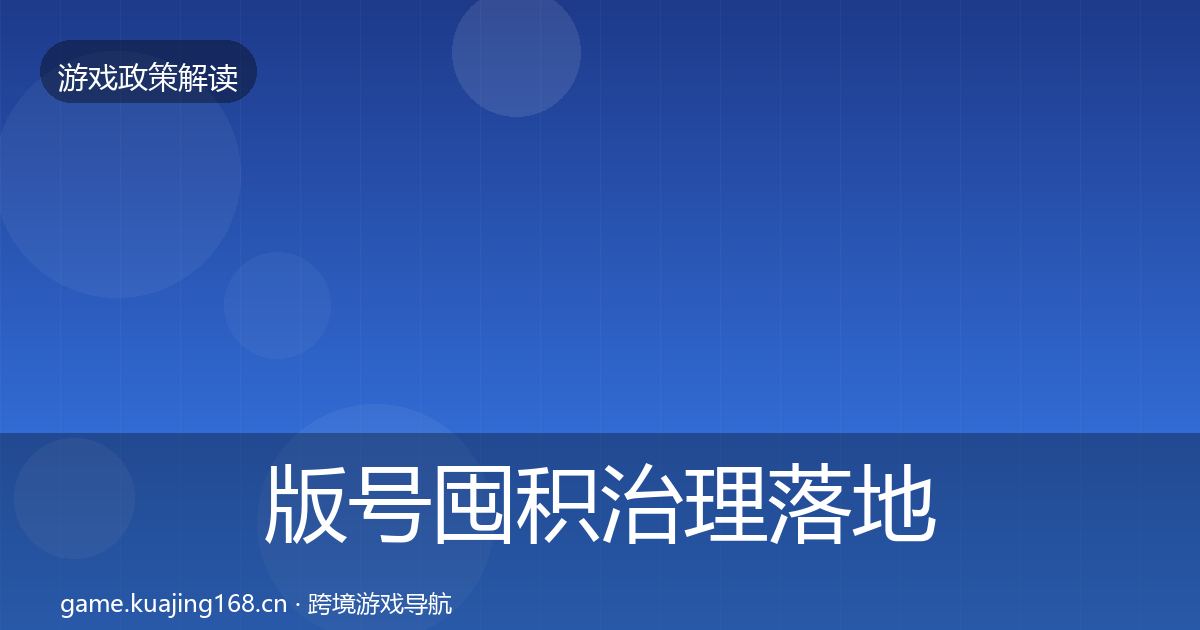 版号囤积治理落地步骤全攻略·第1115篇