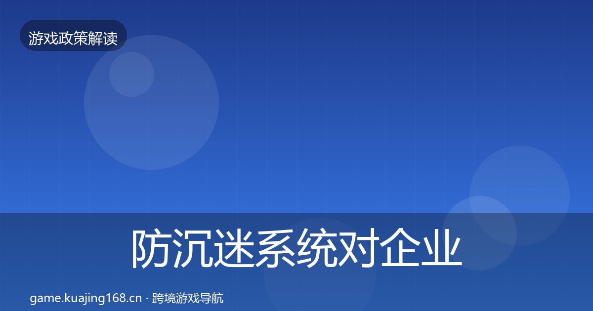 防沉迷系统对企业的影响分析实践指南·第1129篇