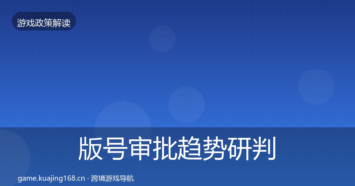 版号审批趋势研判全攻略·第1136篇