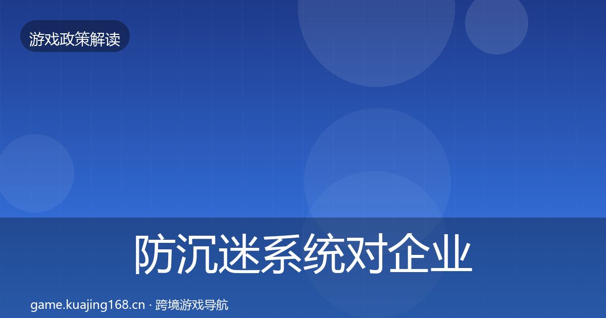 防沉迷系统对企业的影响分析实践指南·第1169篇