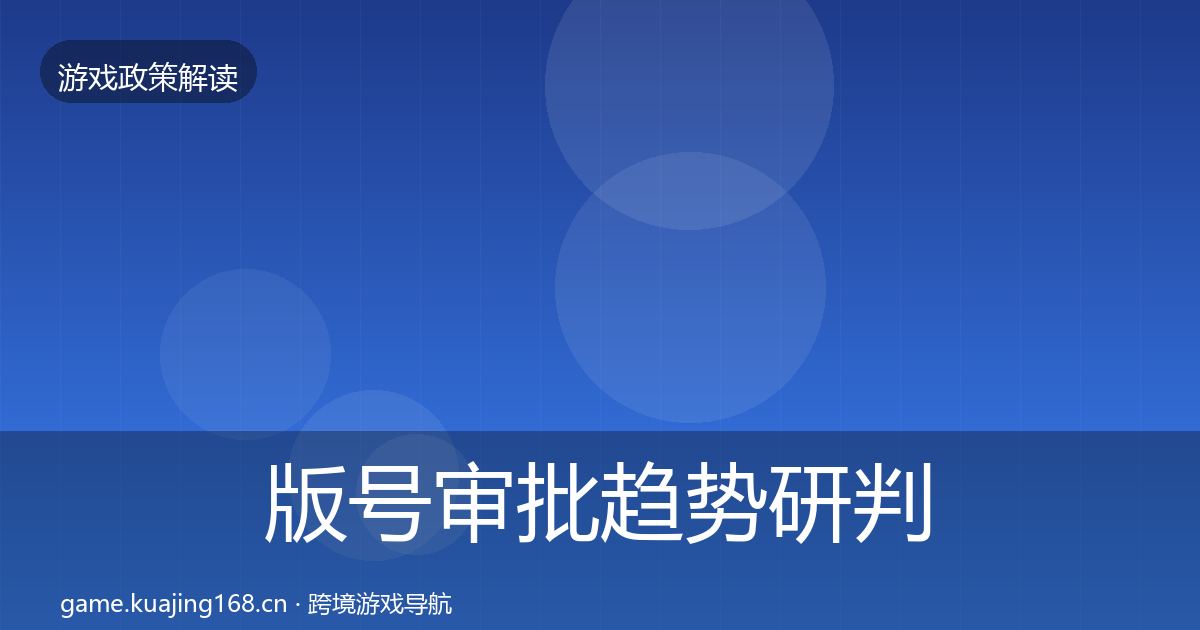 版号审批趋势研判全攻略·第1176篇