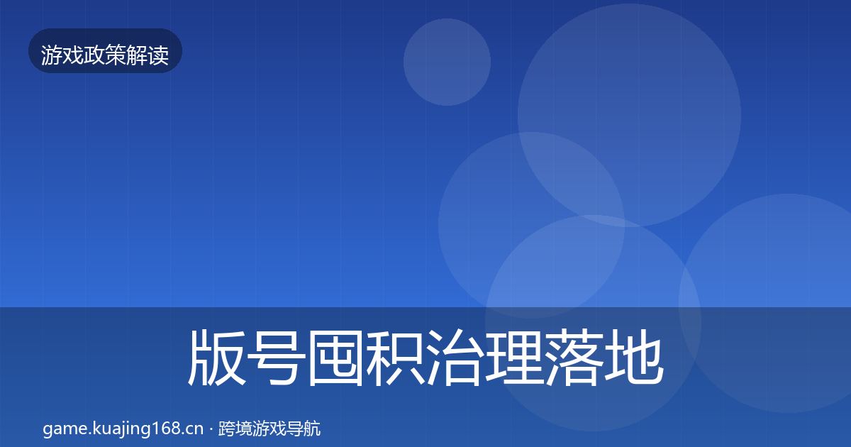 版号囤积治理落地步骤全攻略·第1195篇