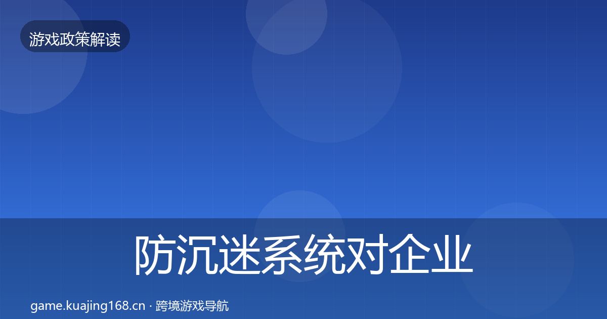 防沉迷系统对企业的影响分析实践指南·第1209篇