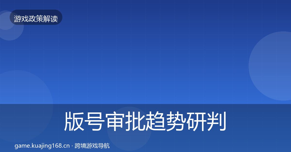 版号审批趋势研判全攻略·第1216篇