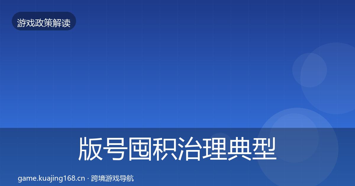 版号囤积治理典型案例解析全攻略·第1225篇