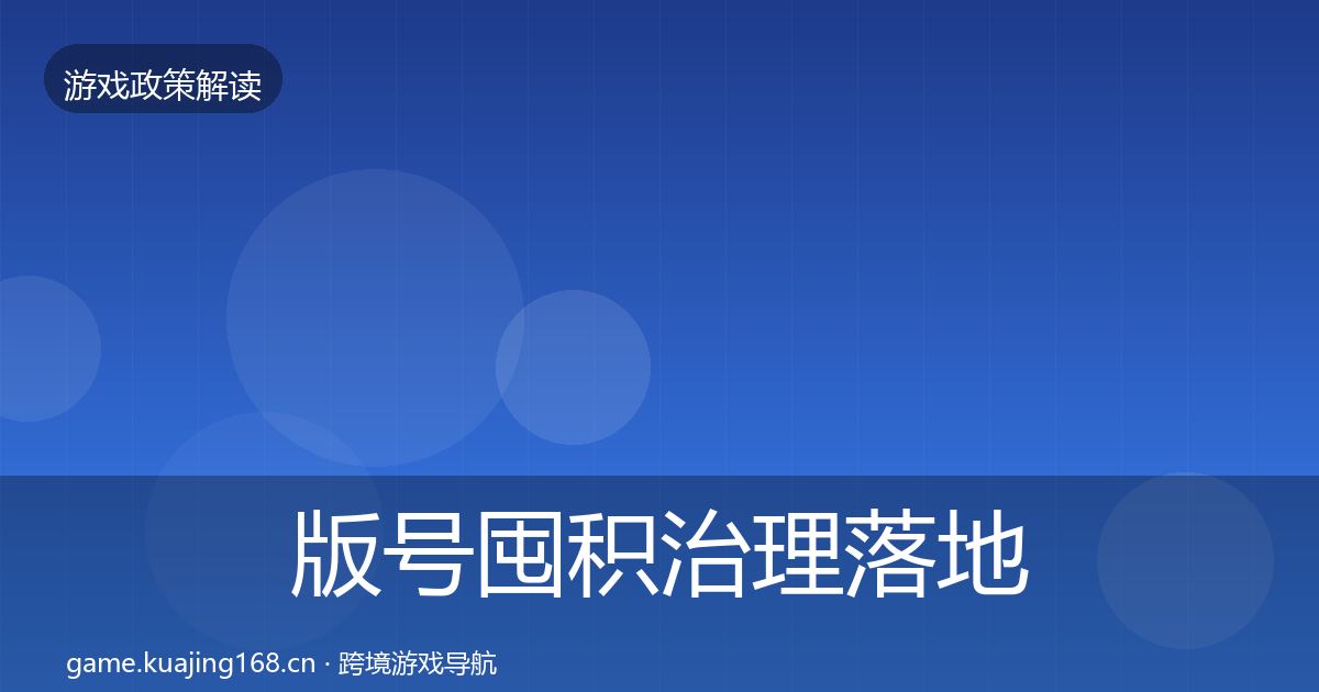 版号囤积治理落地步骤全攻略·第1235篇