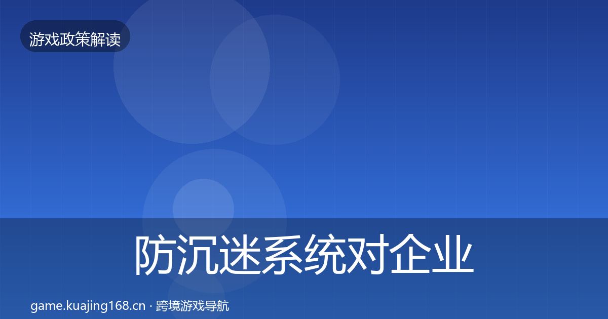 防沉迷系统对企业的影响分析实践指南·第1249篇