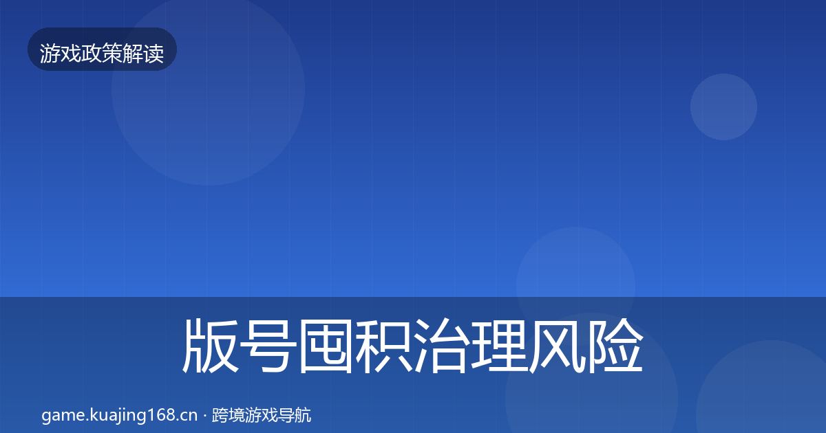 版号囤积治理风险预警清单全攻略·第1270篇