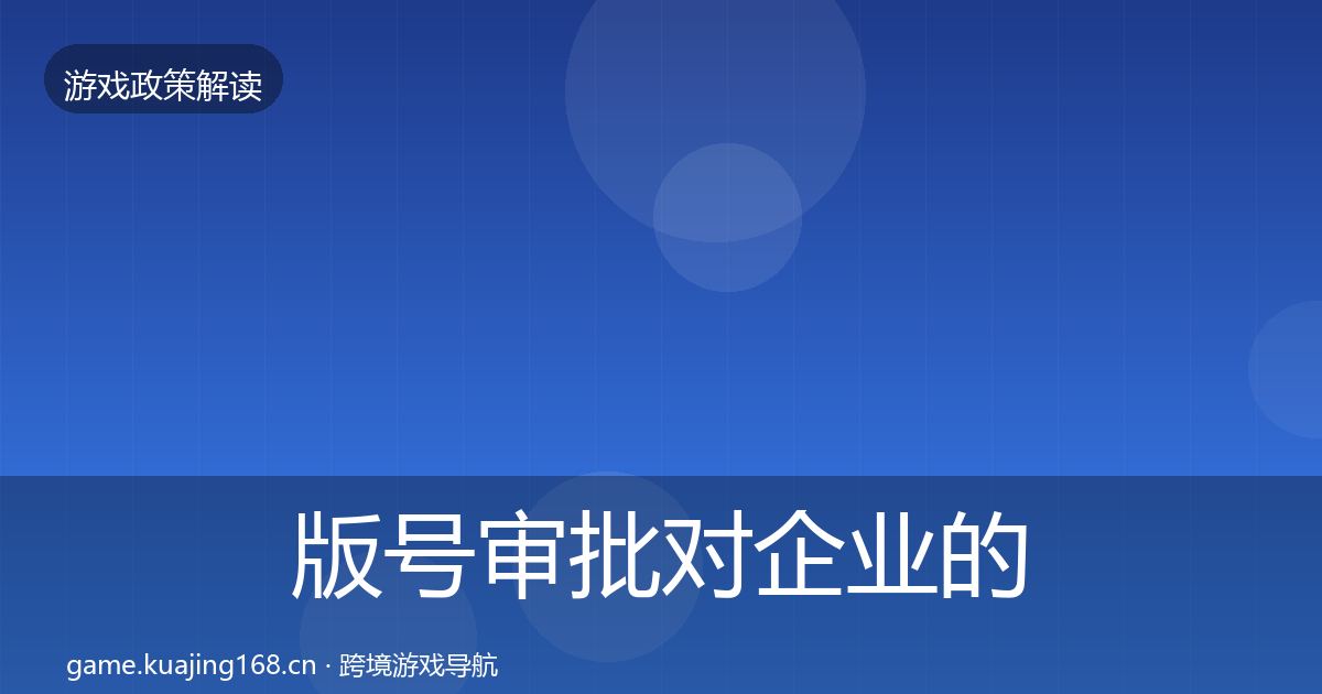 版号审批对企业的影响分析全攻略·第1286篇